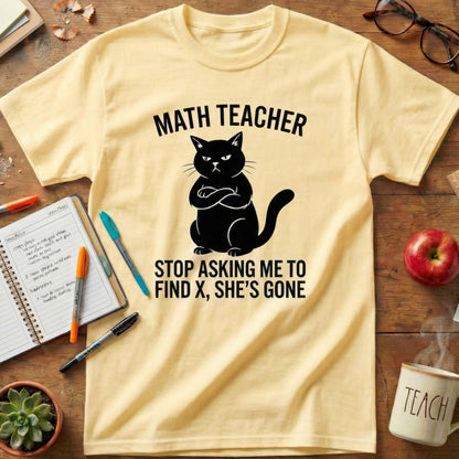 Math Teacher “Stop Asking Me to Find X, She’s Gone” Shirt