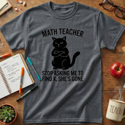 Math Teacher “Stop Asking Me to Find X, She’s Gone” Shirt