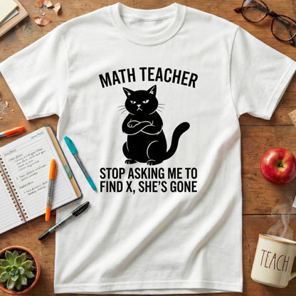 Math Teacher “Stop Asking Me to Find X, She’s Gone” Shirt